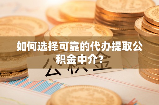 克山如何选择可靠的代办提取公积金中介？