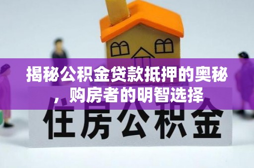 克山揭秘公积金贷款抵押的奥秘，购房者的明智选择