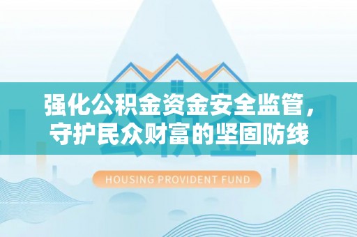 克山强化公积金资金安全监管，守护民众财富的坚固防线