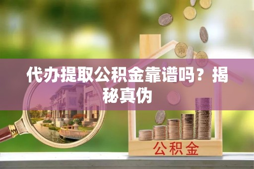 克山代办提取公积金靠谱吗？揭秘真伪