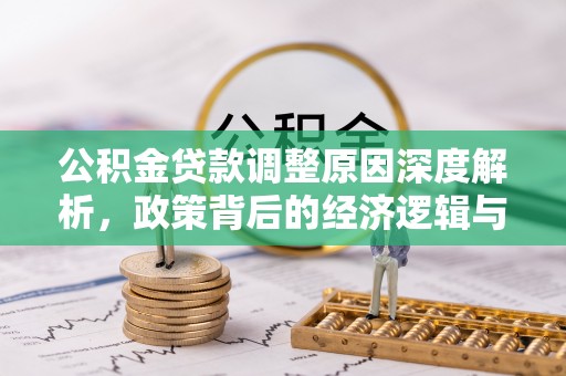 克山公积金贷款调整原因深度解析，政策背后的经济逻辑与民生影响