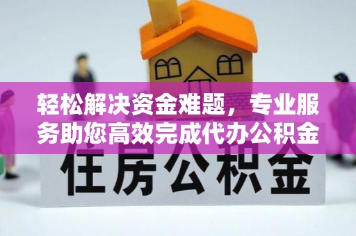 克山轻松解决资金难题，专业服务助您高效完成代办公积金提取