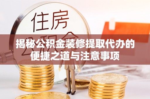 克山揭秘公积金装修提取代办的便捷之道与注意事项