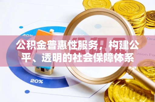 克山公积金普惠性服务，构建公平、透明的社会保障体系