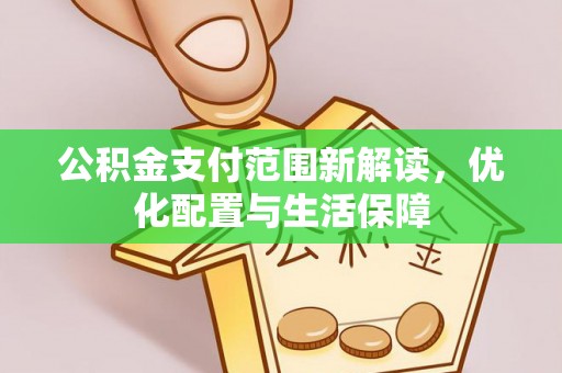 克山公积金支付范围新解读，优化配置与生活保障