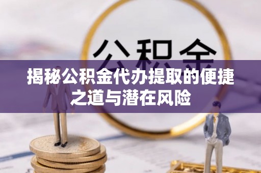 克山揭秘公积金代办提取的便捷之道与潜在风险