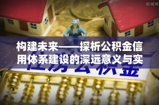 克山构建未来——探析公积金信用体系建设的深远意义与实践路径