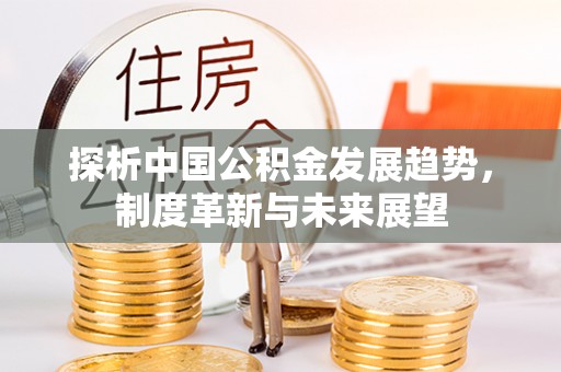 克山探析中国公积金发展趋势，制度革新与未来展望
