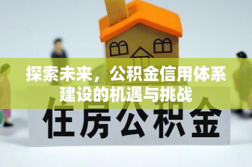 克山探索未来，公积金信用体系建设的机遇与挑战