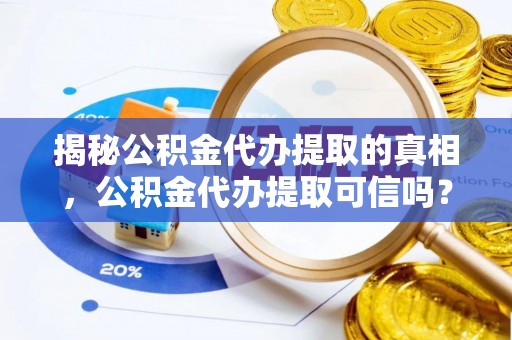 克山揭秘公积金代办提取的真相，公积金代办提取可信吗？