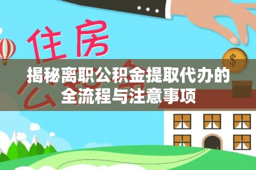 克山揭秘离职公积金提取代办的全流程与注意事项