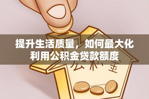 克山提升生活质量，如何最大化利用公积金贷款额度
