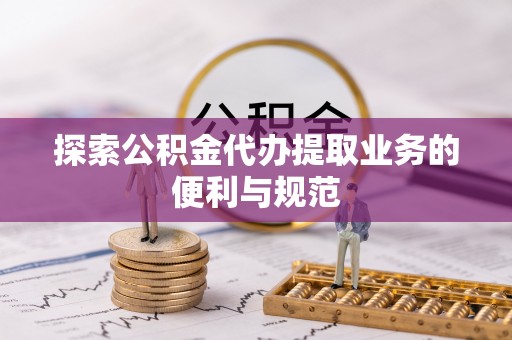 克山探索公积金代办提取业务的便利与规范