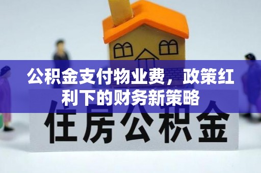 克山公积金支付物业费，政策红利下的财务新策略