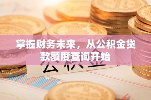 克山掌握财务未来，从公积金贷款额度查询开始