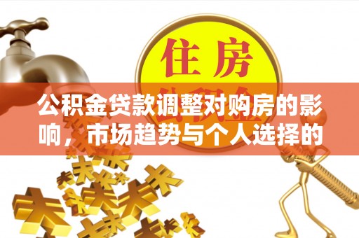 克山公积金贷款调整对购房的影响，市场趋势与个人选择的深度解析