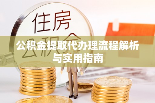 克山公积金提取代办理流程解析与实用指南