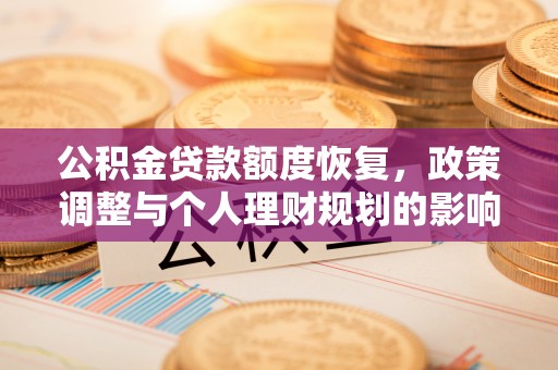 克山公积金贷款额度恢复，政策调整与个人理财规划的影响