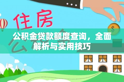 克山公积金贷款额度查询，全面解析与实用技巧