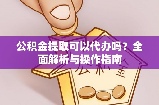 克山公积金提取可以代办吗？全面解析与操作指南