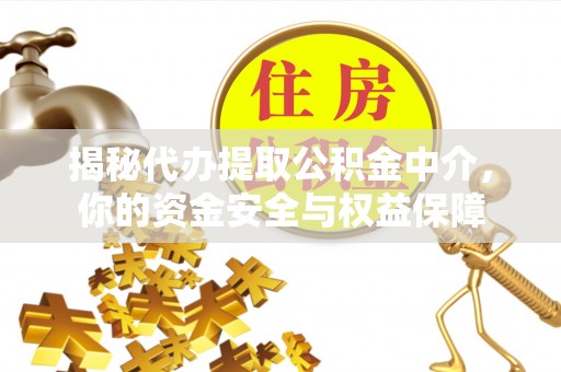 克山揭秘代办提取公积金中介，你的资金安全与权益保障