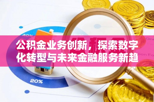 克山公积金业务创新，探索数字化转型与未来金融服务新趋势