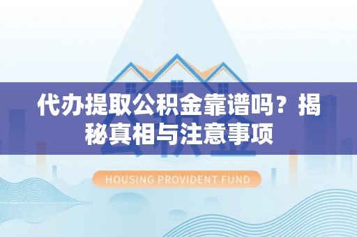 克山代办提取公积金靠谱吗？揭秘真相与注意事项