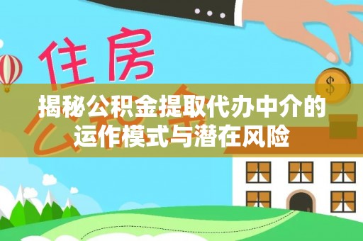 克山揭秘公积金提取代办中介的运作模式与潜在风险