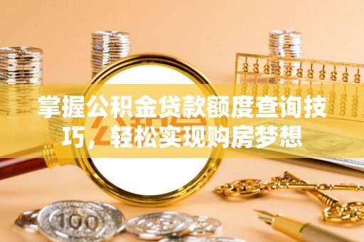 克山掌握公积金贷款额度查询技巧，轻松实现购房梦想
