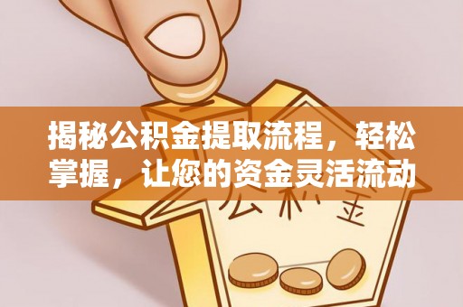 克山揭秘公积金提取流程，轻松掌握，让您的资金灵活流动