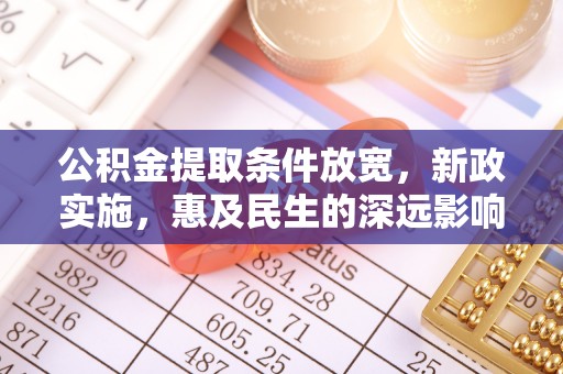 克山公积金提取条件放宽，新政实施，惠及民生的深远影响