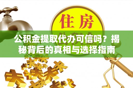 克山公积金提取代办可信吗？揭秘背后的真相与选择指南