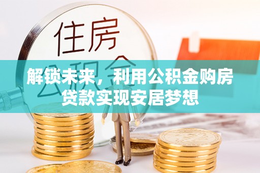 克山解锁未来，利用公积金购房贷款实现安居梦想