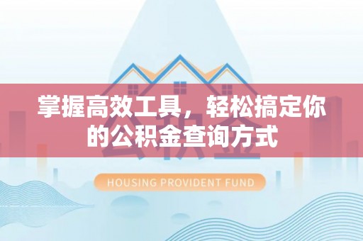 克山掌握高效工具，轻松搞定你的公积金查询方式