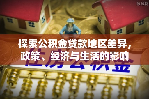 克山探索公积金贷款地区差异，政策、经济与生活的影响