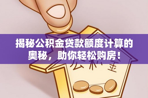克山揭秘公积金贷款额度计算的奥秘，助你轻松购房！