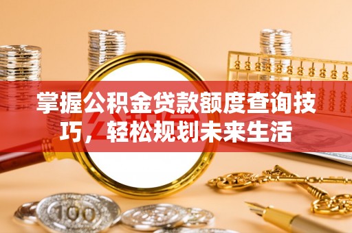 克山掌握公积金贷款额度查询技巧，轻松规划未来生活