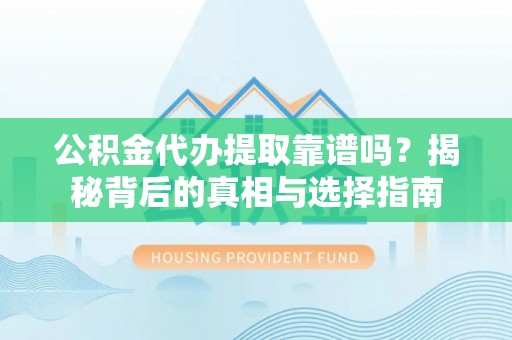 克山公积金代办提取靠谱吗？揭秘背后的真相与选择指南