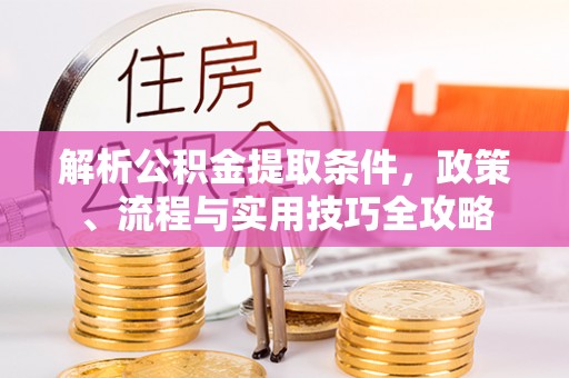 克山解析公积金提取条件，政策、流程与实用技巧全攻略