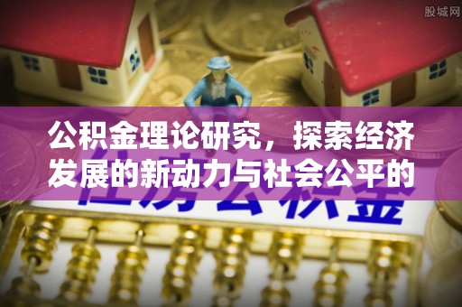 克山公积金理论研究，探索经济发展的新动力与社会公平的平衡点