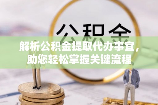 克山解析公积金提取代办事宜，助您轻松掌握关键流程