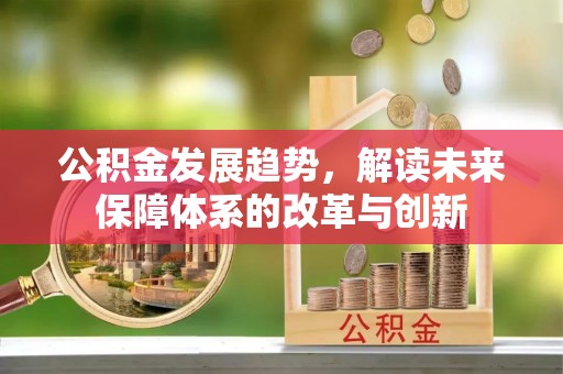 克山公积金发展趋势，解读未来保障体系的改革与创新