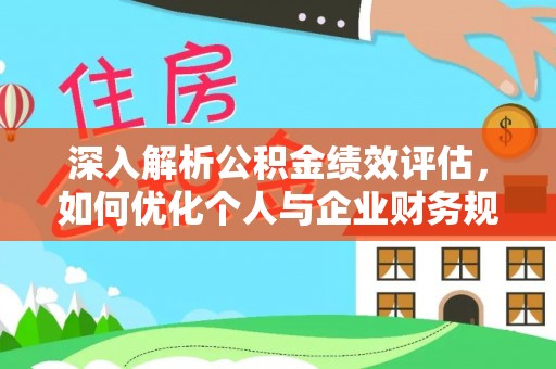 克山深入解析公积金绩效评估，如何优化个人与企业财务规划