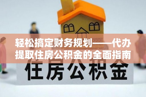 克山轻松搞定财务规划——代办提取住房公积金的全面指南