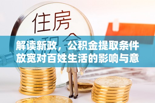 克山解读新政，公积金提取条件放宽对百姓生活的影响与意义
