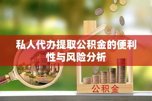 克山私人代办提取公积金的便利性与风险分析