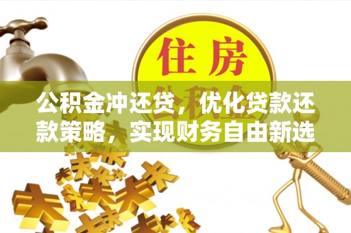 克山公积金冲还贷，优化贷款还款策略，实现财务自由新选择